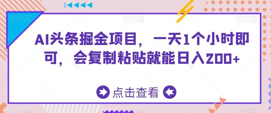 AI头条掘金项目,一天1个小时即可,会复制粘贴就能日入200+-青禾学社