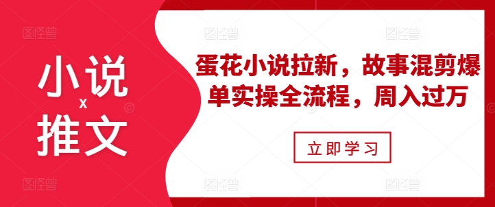 小说推文之蛋花小说拉新,故事混剪爆单实操全流程,周入过万-青禾学社