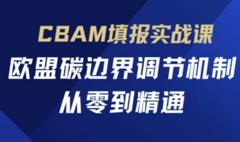 CBAM填报实战课，欧盟碳边界调节机制，从零到精通-青禾学社