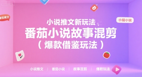 小说推文新玩法,番茄小说故事混剪(爆款借鉴玩法)-青禾学社