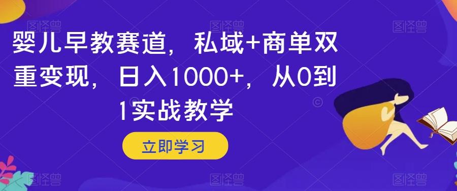 婴儿早教赛道，私域+商单双重变现，日入1000+，从0到1实战教学【揭秘】-青禾学社