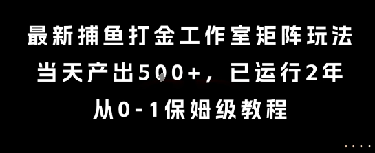 最新捕鱼打金工作室矩阵玩法，当天产出5张+，已运行2年，从0-1保姆级教程【揭秘】-青禾学社
