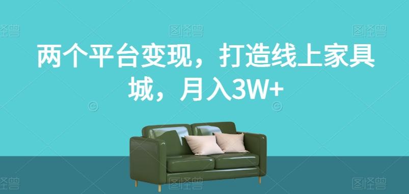 两个平台变现,打造线上家具城,月入3W+【揭秘】-青禾学社