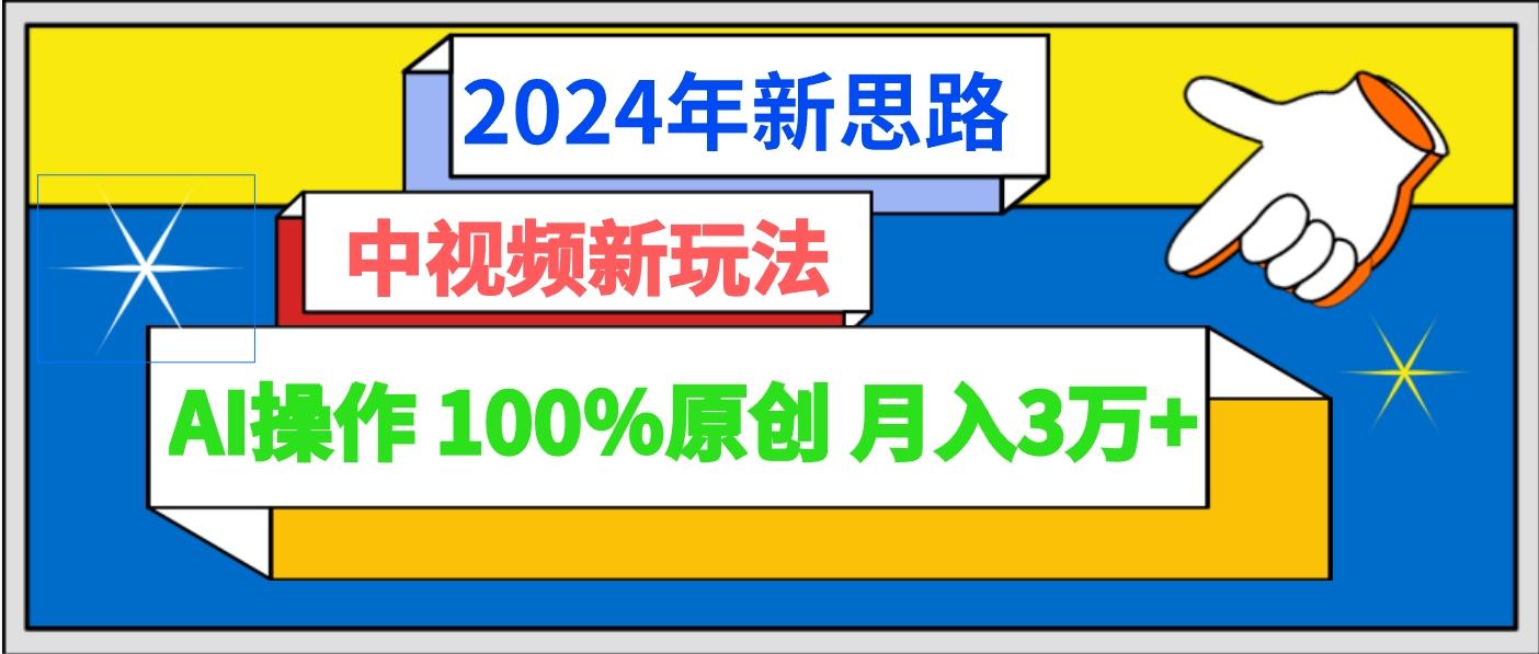 2024年新思路 中视频新玩法AI操作 100%原创月入3万+-青禾学社