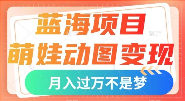 蓝海项目，萌娃动图变现，几分钟一个视频，小白也可直接入手，月入1w+【揭秘】-青禾学社