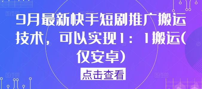 9月最新快手短剧推广搬运技术,可以实现1:1搬运(仅安卓)-青禾学社