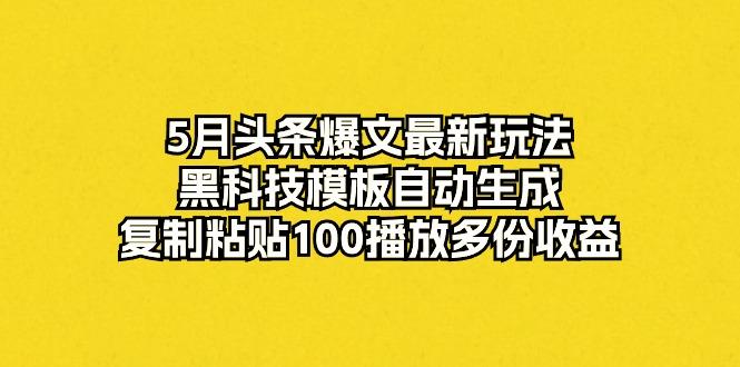 5月头条爆文最新玩法，黑科技模板自动生成，复制粘贴100播放多份收益-青禾学社