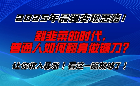 2025年最强变现思路,割韭菜的时代, 普通人如何翻身做镰刀?【揭秘】-青禾学社