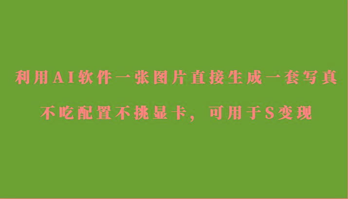 利用AI软件只需一张图片直接生成一套写真,不吃配置不挑显卡,可用于S变现-青禾学社