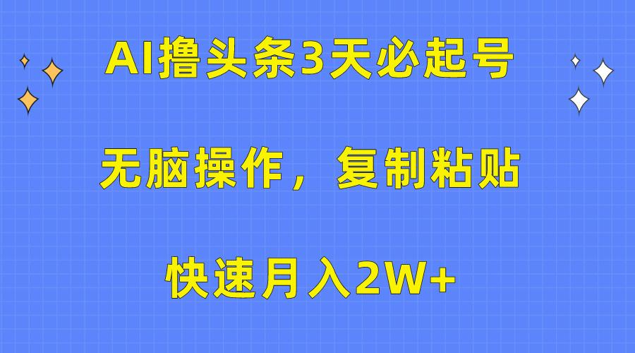 (10043期)AI撸头条3天必起号，无脑操作3分钟1条，复制粘贴快速月入2W+-青禾学社