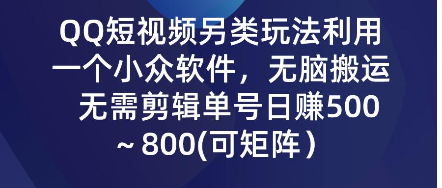 (9492期)QQ短视频另类玩法,利用一个小众软件,无脑搬运,无需剪辑单号日赚500~…-青禾学社