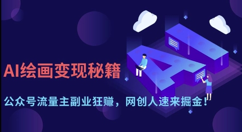 AI绘画变现秘籍:公众号流量主副业狂挣,网创人速来掘金【揭秘】-青禾学社