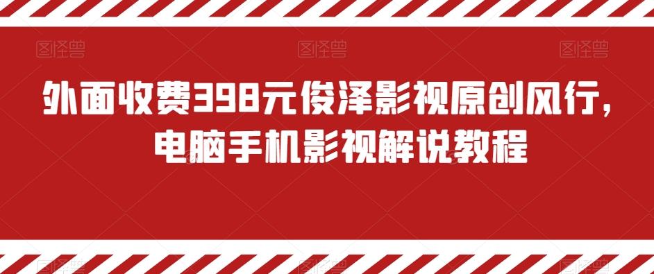 外面收费398元俊泽影视原创风行，电脑手机影视解说教程-青禾学社