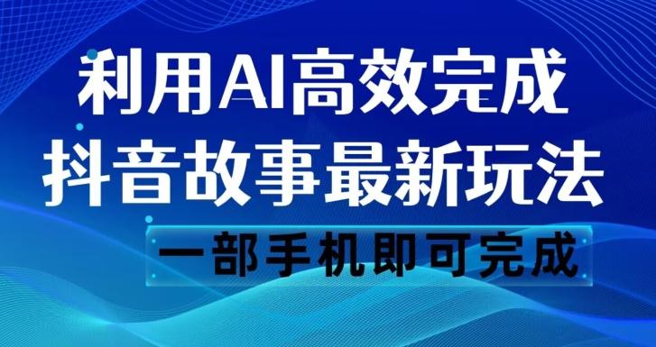 抖音故事最新玩法，通过AI一键生成文案和视频，日收入500一部手机即可完成【揭秘】-青禾学社