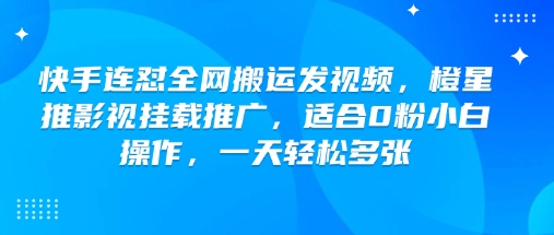 快手连怼全网搬运发视频,橙星推影视挂载推广,适合0粉小白操作,一天轻松多张-青禾学社