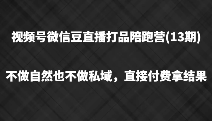 视频号微信豆直播打品陪跑(13期),不做不自然流不做私域,直接付费拿结果-青禾学社