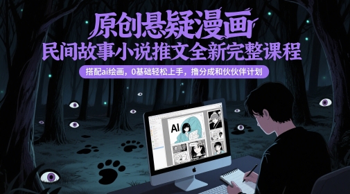 原创悬疑漫画民间故事小说推文全新完整课程, 搭配ai绘画,0基础轻松上手,撸分成和伙伴计划-青禾学社