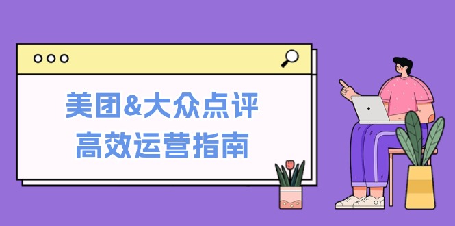 美团&大众点评高效运营指南：从平台基础认知到提升销量的实用操作技巧-青禾学社