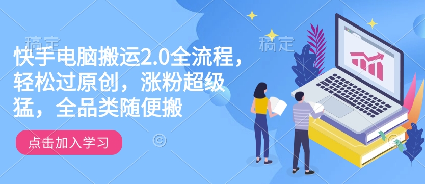 快手电脑搬运2.0全流程，轻松过原创，涨粉超级猛，全品类随便搬-青禾学社