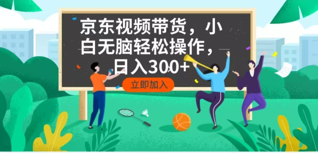 京东短视频带货，小白无脑操作，每天五分钟，轻松日入300+-青禾学社