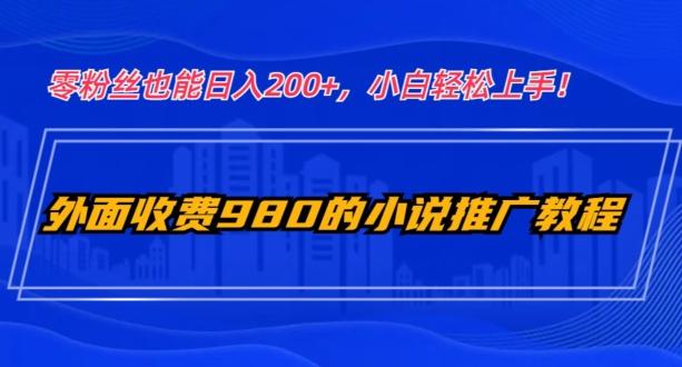 外面收费980的小说推广教程:零粉丝也能日入200+,小白轻松上手!-青禾学社